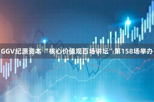 GGV纪源资本 “核心价值观百场讲坛”第158场举办