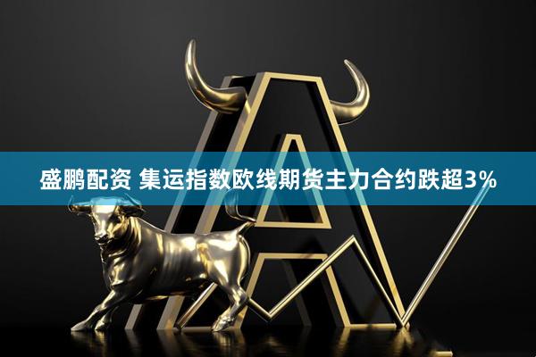 盛鹏配资 集运指数欧线期货主力合约跌超3%