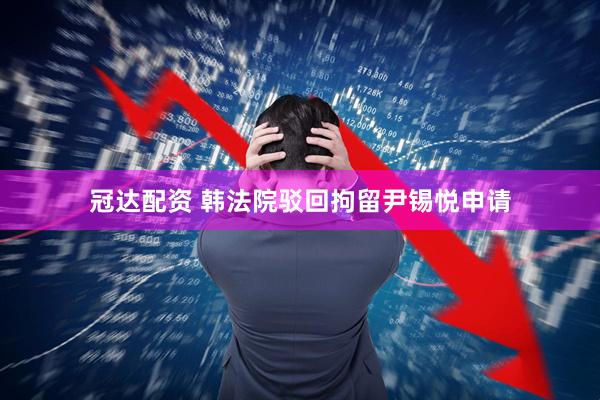 冠达配资 韩法院驳回拘留尹锡悦申请