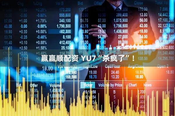 赢赢顺配资 YU7“杀疯了”！