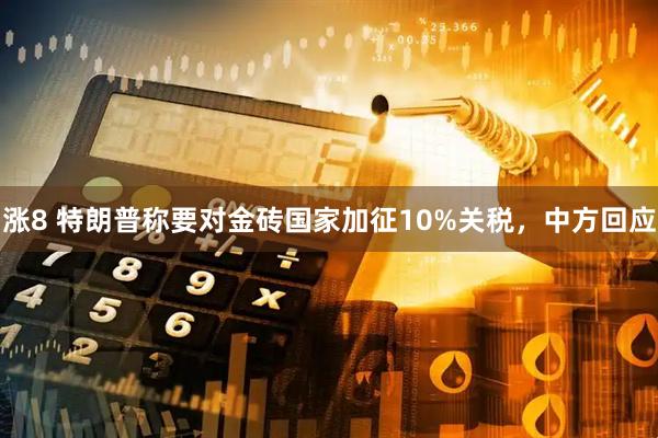 涨8 特朗普称要对金砖国家加征10%关税，中方回应