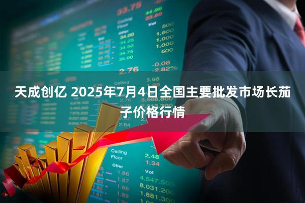 天成创亿 2025年7月4日全国主要批发市场长茄子价格行情