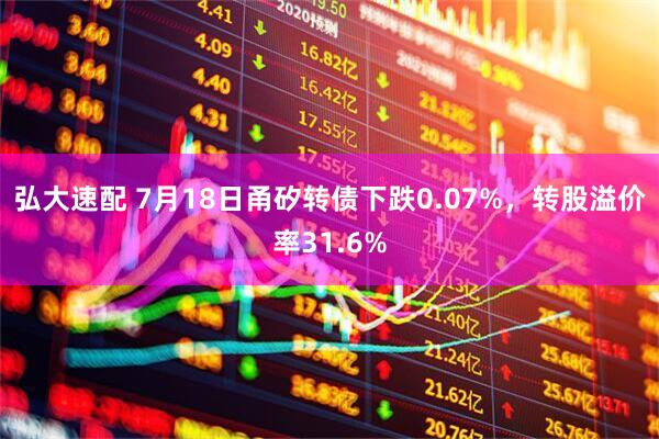 弘大速配 7月18日甬矽转债下跌0.07%，转股溢价率31.6%