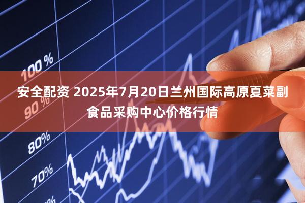安全配资 2025年7月20日兰州国际高原夏菜副食品采购中心价格行情