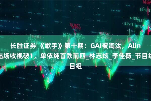 长胜证券 《歌手》第十期：GAI被淘汰，Alin出场收视破1，单依纯首跌前四_林志炫_李佳薇_节目组
