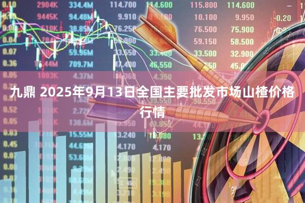 九鼎 2025年9月13日全国主要批发市场山楂价格行情