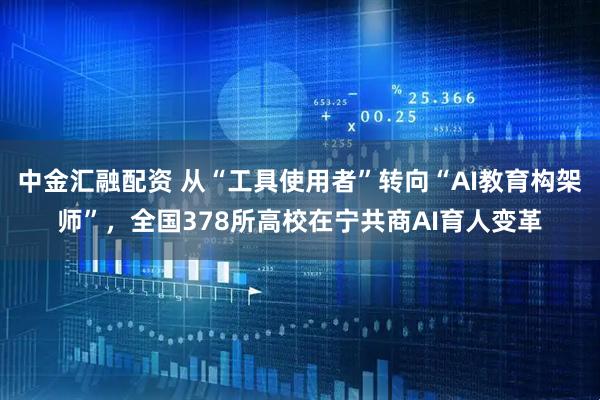 中金汇融配资 从“工具使用者”转向“AI教育构架师”，全国378所高校在宁共商AI育人变革