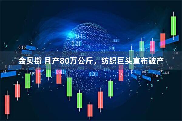金贝街 月产80万公斤，纺织巨头宣布破产